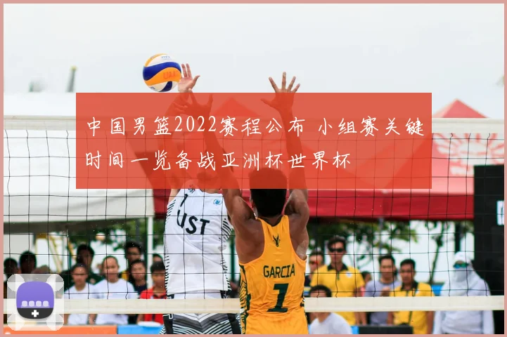 中国男篮2022赛程公布 小组赛关键时间一览备战亚洲杯世界杯