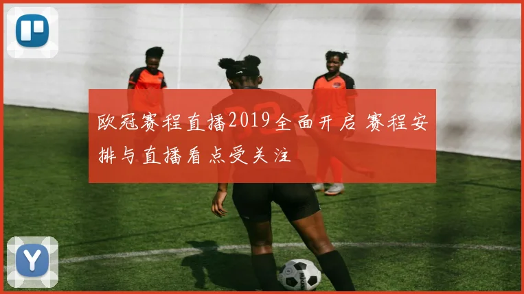 欧冠赛程直播2019全面开启 赛程安排与直播看点受关注