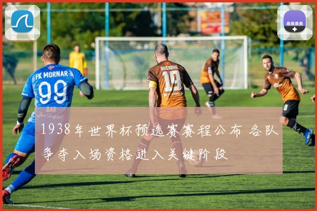 1938年世界杯预选赛赛程公布 各队争夺入场资格进入关键阶段