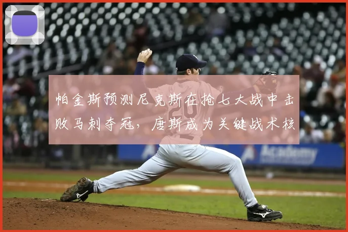 帕金斯预测尼克斯在抢七大战中击败马刺夺冠,唐斯成为关键战术核心_1_CBA_NBA