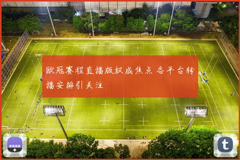 欧冠赛程直播版权成焦点 各平台转播安排引关注