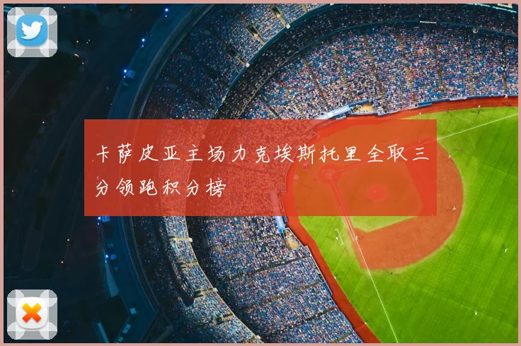 卡萨皮亚主场力克埃斯托里全取三分领跑积分榜