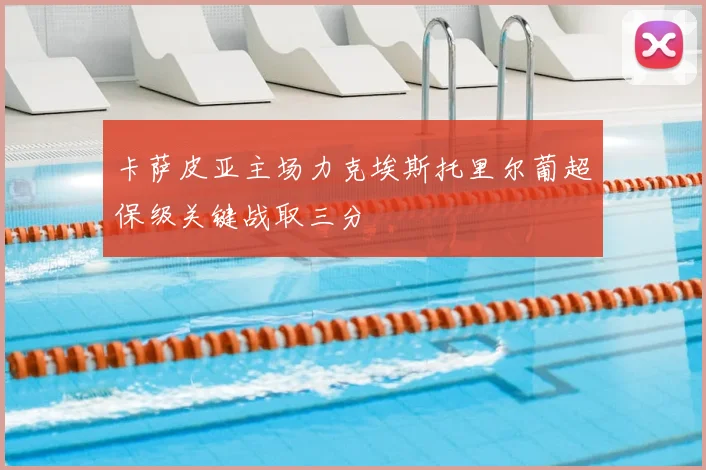 卡萨皮亚主场力克埃斯托里尔葡超保级关键战取三分