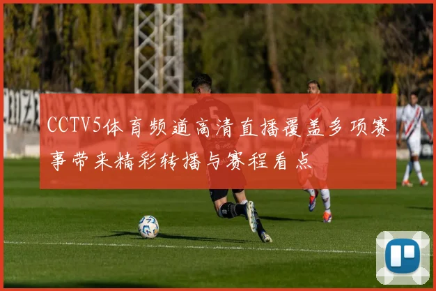 CCTV5体育频道高清直播覆盖多项赛事带来精彩转播与赛程看点