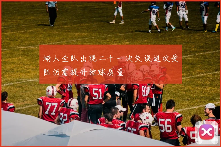 湖人全队出现二十一次失误进攻受阻仍需提升控球质量