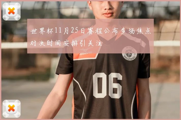 世界杯11月25日赛程公布多场焦点对决时间安排引关注