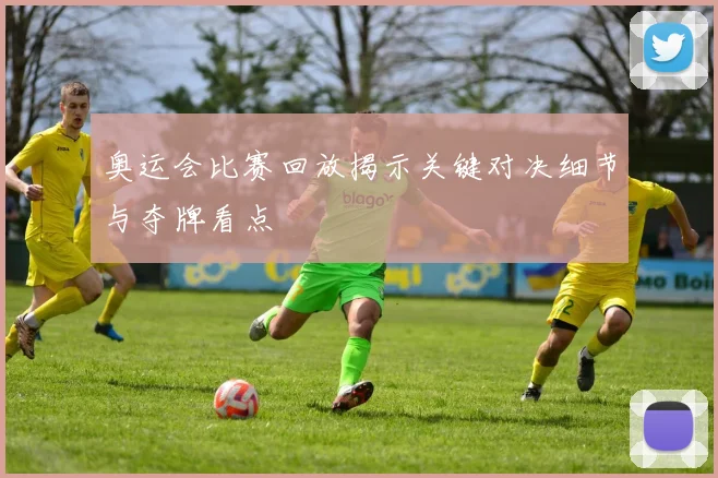 奥运会比赛回放揭示关键对决细节与夺牌看点