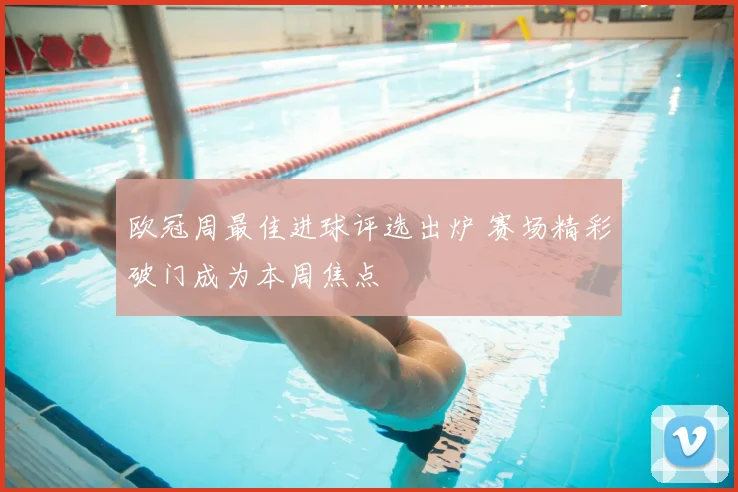 欧冠周最佳进球评选出炉 赛场精彩破门成为本周焦点