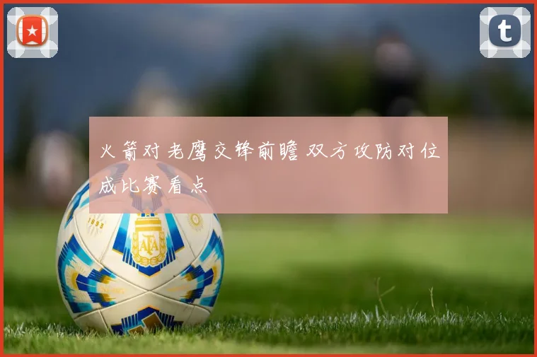 火箭对老鹰交锋前瞻 双方攻防对位成比赛看点