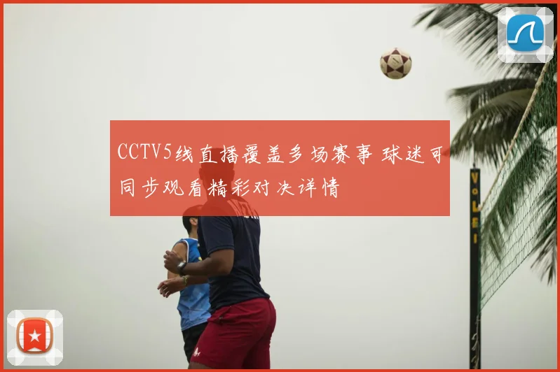 CCTV5线直播覆盖多场赛事 球迷可同步观看精彩对决详情