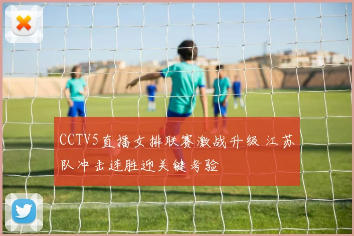 CCTV5直播女排联赛激战升级 江苏队冲击连胜迎关键考验