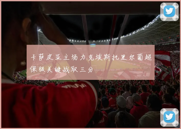 卡萨皮亚主场力克埃斯托里尔葡超保级关键战取三分
