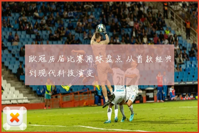欧冠历届比赛用球盘点 从首款经典到现代科技演变