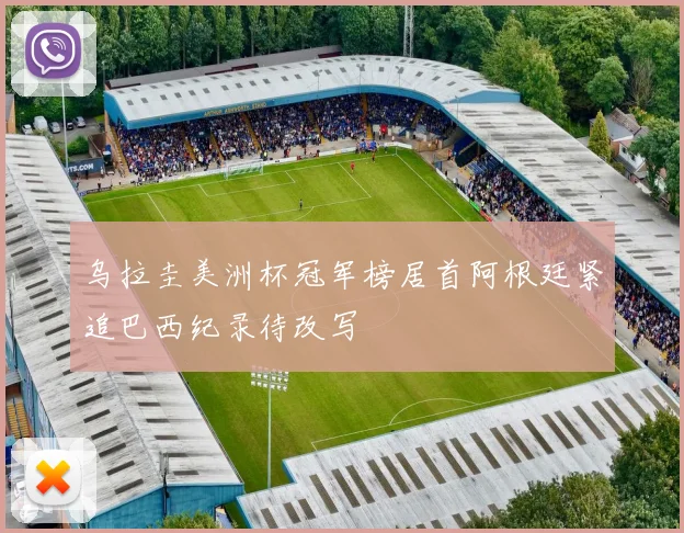 乌拉圭美洲杯冠军榜居首阿根廷紧追巴西纪录待改写