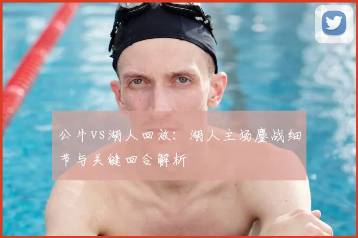 公牛vs湖人回放：湖人主场鏖战细节与关键回合解析