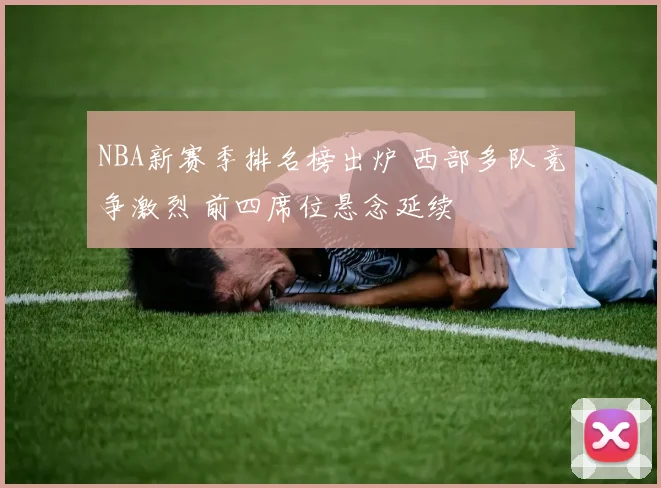 NBA新赛季排名榜出炉 西部多队竞争激烈 前四席位悬念延续