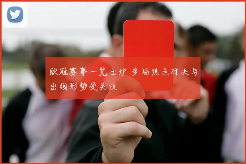 欧冠赛事一览出炉 多场焦点对决与出线形势受关注