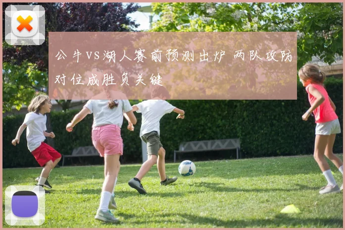 公牛vs湖人赛前预测出炉 两队攻防对位成胜负关键